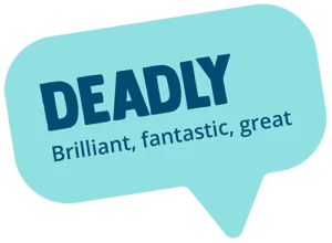 Deadly! Meaning: Brilliant, fantastic, great