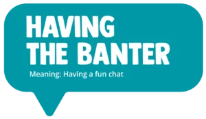 Having the banter! Meaning: Having a fun chat